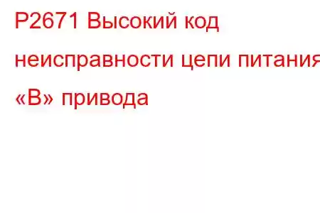 P2671 Высокий код неисправности цепи питания «B» привода