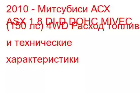 2010 - Митсубиси АСХ
ASX 1.8 DI-D DOHC MIVEC (150 лс) 4WD Расход топлива и технические характеристики