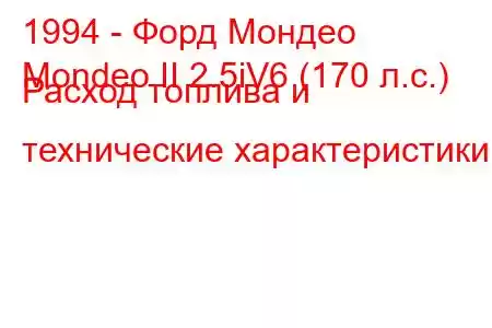 1994 - Форд Мондео
Mondeo II 2.5iV6 (170 л.с.) Расход топлива и технические характеристики