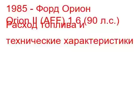 1985 - Форд Орион
Orion II (AFF) 1.6 (90 л.с.) Расход топлива и технические характеристики