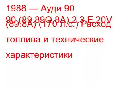 1988 — Ауди 90
90 (89.89Q,8A) 2.3 E 20V (89.8A) (170 л.с.) Расход топлива и технические характеристики