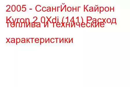 2005 - СсангЙонг Кайрон
Kyron 2.0Xdi (141) Расход топлива и технические характеристики