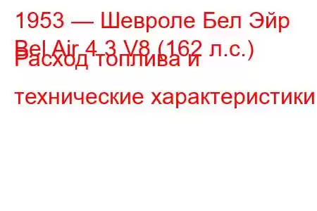 1953 — Шевроле Бел Эйр
Bel Air 4.3 V8 (162 л.с.) Расход топлива и технические характеристики