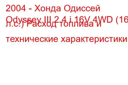 2004 - Хонда Одиссей
Odyssey III 2.4 i 16V 4WD (160 л.с.) Расход топлива и технические характеристики