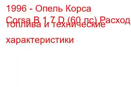 1996 - Опель Корса
Corsa B 1.7 D (60 лс) Расход топлива и технические характеристики