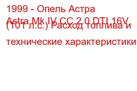 1999 - Опель Астра
Astra Mk IV CC 2.0 DTI 16V (101 л.с.) Расход топлива и технические характеристики