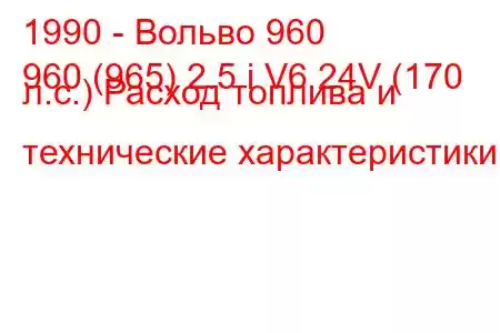 1990 - Вольво 960
960 (965) 2.5 i V6 24V (170 л.с.) Расход топлива и технические характеристики