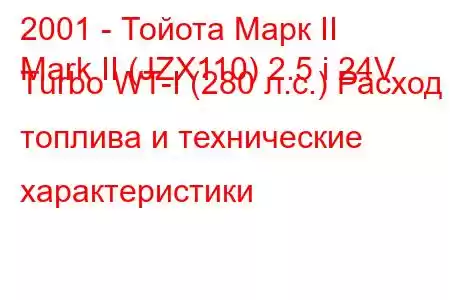 2001 - Тойота Марк II
Mark II (JZX110) 2.5 i 24V Turbo WT-I (280 л.с.) Расход топлива и технические характеристики