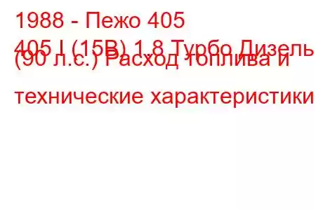 1988 - Пежо 405
405 I (15B) 1.8 Турбо Дизель (90 л.с.) Расход топлива и технические характеристики