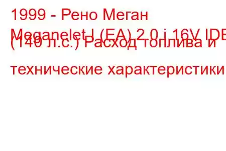 1999 - Рено Меган
Meganelet I (EA) 2.0 i 16V IDE (140 л.с.) Расход топлива и технические характеристики