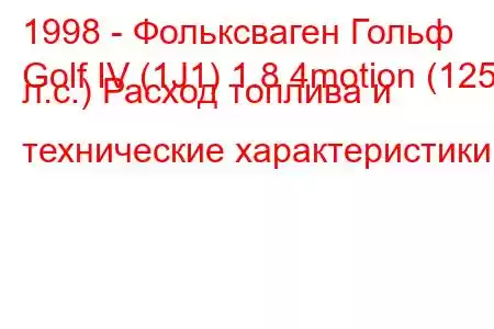 1998 - Фольксваген Гольф
Golf IV (1J1) 1.8 4motion (125 л.с.) Расход топлива и технические характеристики