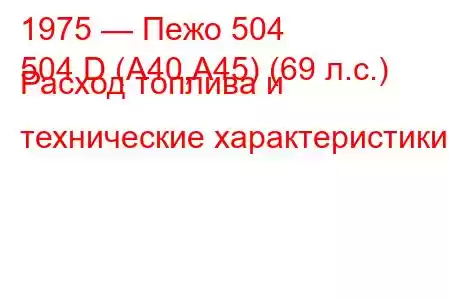 1975 — Пежо 504
504 D (A40,A45) (69 л.с.) Расход топлива и технические характеристики