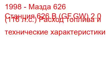 1998 - Мазда 626
Станция 626 В (GF,GW) 2.0 (116 л.с.) Расход топлива и технические характеристики