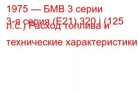 1975 — БМВ 3 серии
3-я серия (E21) 320 i (125 л.с.) Расход топлива и технические характеристики