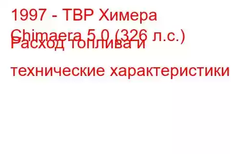 1997 - ТВР Химера
Chimaera 5.0 (326 л.с.) Расход топлива и технические характеристики