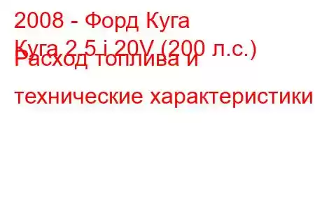 2008 - Форд Куга
Куга 2.5 i 20V (200 л.с.) Расход топлива и технические характеристики