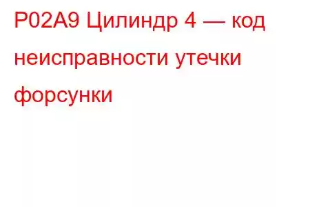 P02A9 Цилиндр 4 — код неисправности утечки форсунки