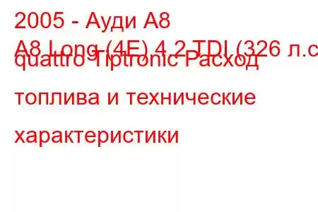 2005 - Ауди А8
A8 Long (4E) 4.2 TDI (326 л.с.) quattro Tiptronic Расход топлива и технические характеристики