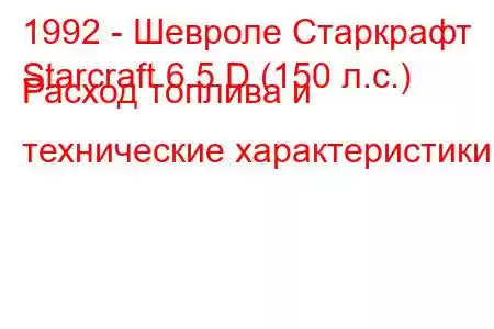 1992 - Шевроле Старкрафт
Starcraft 6.5 D (150 л.с.) Расход топлива и технические характеристики