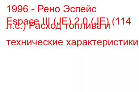 1996 - Рено Эспейс
Espace III (JE) 2.0 (JE) (114 л.с.) Расход топлива и технические характеристики