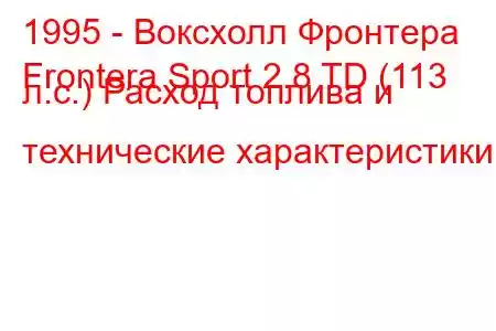 1995 - Воксхолл Фронтера
Frontera Sport 2.8 TD (113 л.с.) Расход топлива и технические характеристики