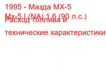 1995 - Мазда МХ-5
Mx-5 I (NA) 1.6 (90 л.с.) Расход топлива и технические характеристики