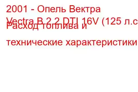 2001 - Опель Вектра
Vectra B 2.2 DTI 16V (125 л.с.) Расход топлива и технические характеристики