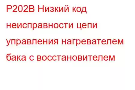 P202B Низкий код неисправности цепи управления нагревателем бака с восстановителем