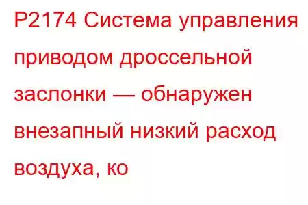 P2174 Система управления приводом дроссельной заслонки — обнаружен внезапный низкий расход воздуха, ко