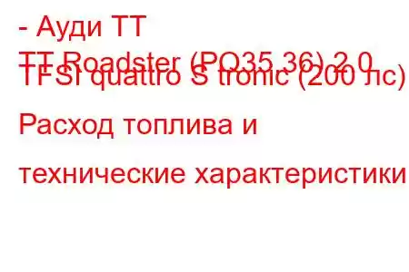 - Ауди ТТ
TT Roadster (PQ35,36) 2.0 TFSI quattro S tronic (200 лс) Расход топлива и технические характеристики