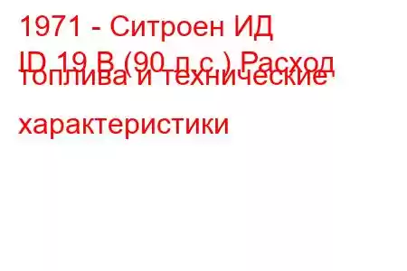 1971 - Ситроен ИД
ID 19 B (90 л.с.) Расход топлива и технические характеристики