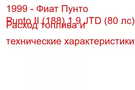 1999 - Фиат Пунто
Punto II (188) 1.9 JTD (80 лс) Расход топлива и технические характеристики