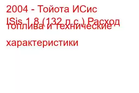 2004 - Тойота ИСис
ISis 1.8 (132 л.с.) Расход топлива и технические характеристики