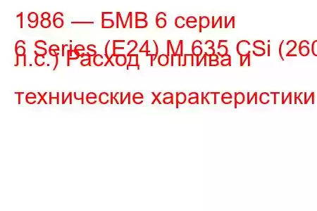 1986 — БМВ 6 серии
6 Series (E24) M 635 CSi (260 л.с.) Расход топлива и технические характеристики
