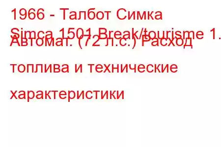 1966 - Талбот Симка
Simca 1501 Break/tourisme 1.5 Автомат. (72 л.с.) Расход топлива и технические характеристики