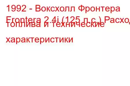 1992 - Воксхолл Фронтера
Frontera 2.4i (125 л.с.) Расход топлива и технические характеристики