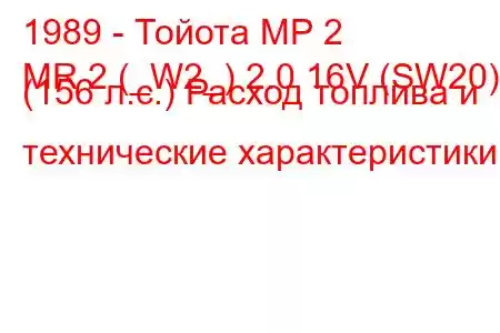 1989 - Тойота МР 2
MR 2 (_W2_) 2.0 16V (SW20) (156 л.с.) Расход топлива и технические характеристики