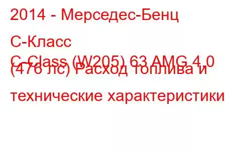 2014 - Мерседес-Бенц С-Класс
C-Class (W205) 63 AMG 4.0 (476 лс) Расход топлива и технические характеристики