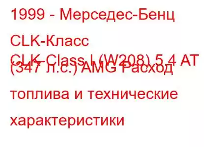 1999 - Мерседес-Бенц CLK-Класс
CLK-Class I (W208) 5.4 AT (347 л.с.) AMG Расход топлива и технические характеристики