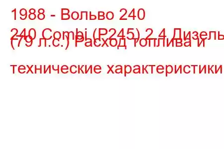 1988 - Вольво 240
240 Combi (P245) 2.4 Дизель (79 л.с.) Расход топлива и технические характеристики