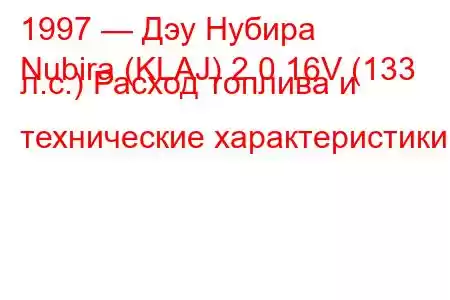 1997 — Дэу Нубира
Nubira (KLAJ) 2.0 16V (133 л.с.) Расход топлива и технические характеристики