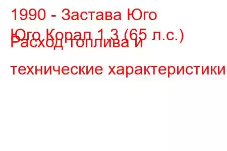 1990 - Застава Юго
Юго Корал 1.3 (65 л.с.) Расход топлива и технические характеристики