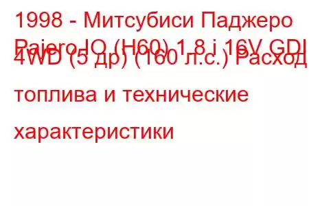 1998 - Митсубиси Паджеро
Pajero IO (H60) 1.8 i 16V GDI 4WD (5 др) (160 л.с.) Расход топлива и технические характеристики