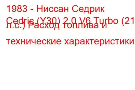 1983 - Ниссан Седрик
Cedric (Y30) 2.0 V6 Turbo (210 л.с.) Расход топлива и технические характеристики