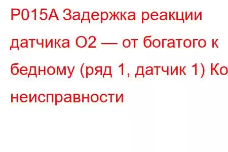 P015A Задержка реакции датчика O2 — от богатого к бедному (ряд 1, датчик 1) Код неисправности