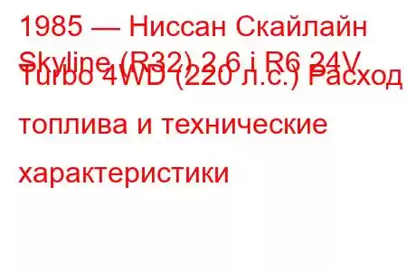 1985 — Ниссан Скайлайн
Skyline (R32) 2.6 i R6 24V Turbo 4WD (220 л.с.) Расход топлива и технические характеристики