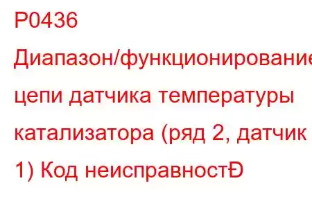 P0436 Диапазон/функционирование цепи датчика температуры катализатора (ряд 2, датчик 1) Код неисправност