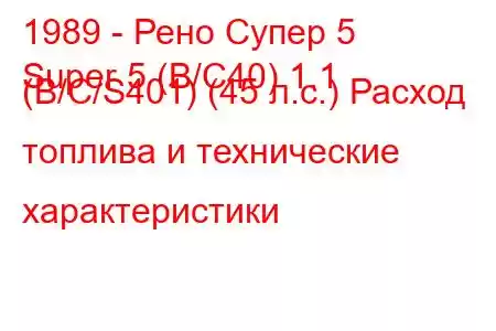 1989 - Рено Супер 5
Super 5 (B/C40) 1.1 (B/C/S401) (45 л.с.) Расход топлива и технические характеристики