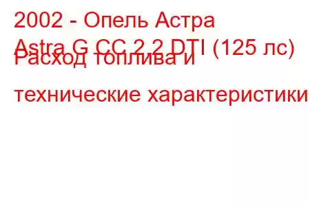 2002 - Опель Астра
Astra G CC 2.2 DTI (125 лс) Расход топлива и технические характеристики