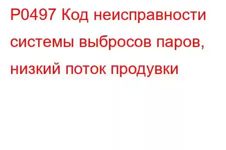 P0497 Код неисправности системы выбросов паров, низкий поток продувки